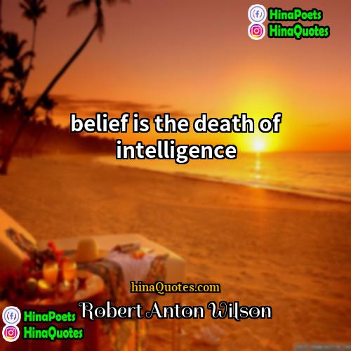 Robert Anton Wilson Quotes | belief is the death of intelligence.
 
